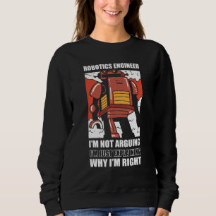 Robotics Engineer I'm Not Arguing Robotic Sweatshirt