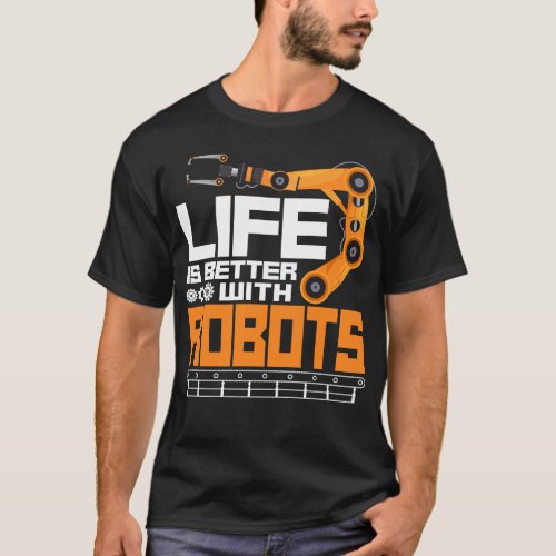 Robotics Engineer Life Is Better With Robots T_Shirt