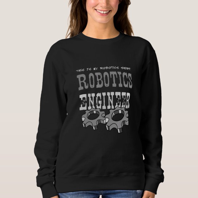 Robotics Engineer   Robot Mechanic Sweatshirt (Front)