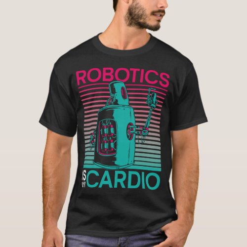 Robotics Engineer Robotics Is My Cardio T_Shirt