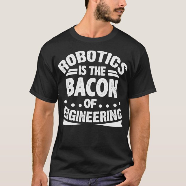 Robotics is the Bacon of Engineering Funny Robotic T-Shirt (Front)