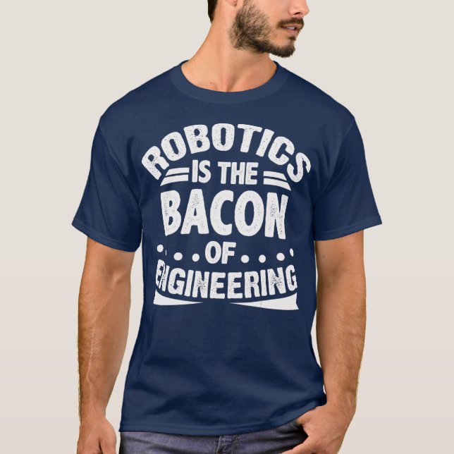 Robotics is the Bacon of Engineering Funny T-Shirt (Front)