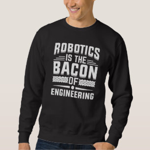 Robotics is the Bacon of Engineering - Robot Mecha Sweatshirt