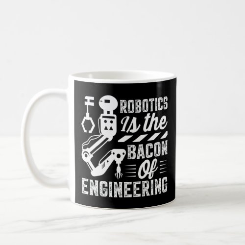Robotics Is The Bacon Of Engineering  Robot Mechan Coffee Mug