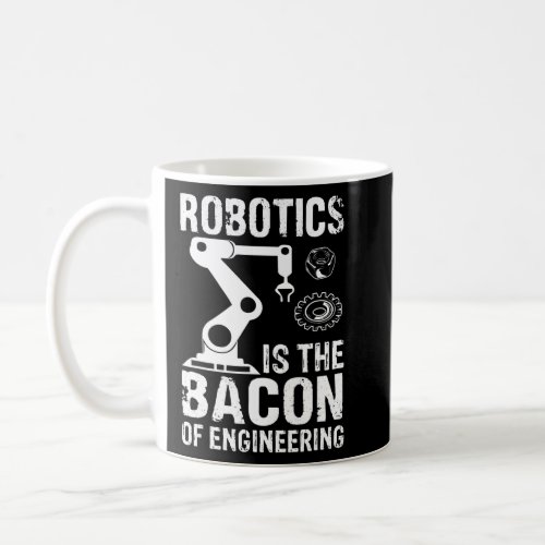 Robotics Is The Bacon Of Engineering  Robot Mechan Coffee Mug