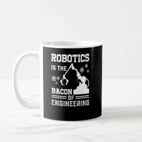 Robotics is the Bacon of Engineering  Robot Mechan Coffee Mug