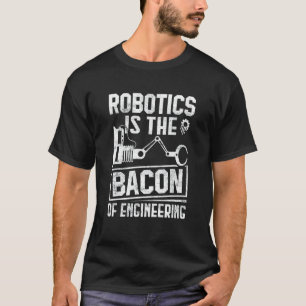 Robotics Is The Bacon Of Engineering Robot Mechan T-Shirt