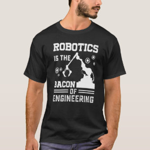 Robotics is the Bacon of Engineering Robot Mechan T-Shirt