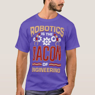 Robotics Is The Bacon Of Engineering  T-Shirt
