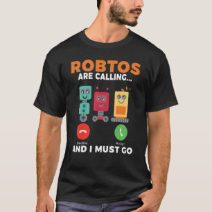 Robots are calling and i must go Robotics T-Shirt