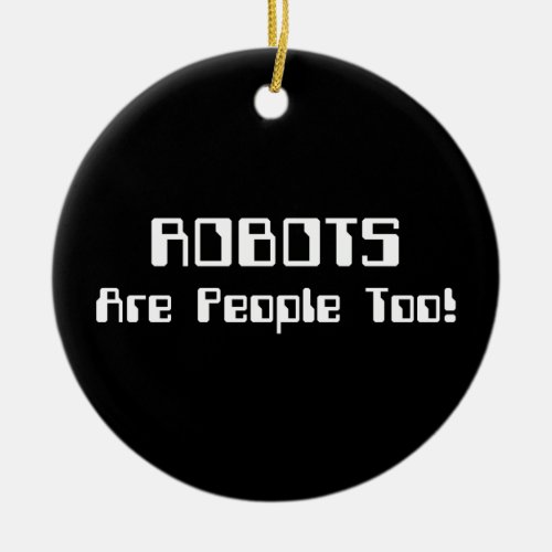 ROBOTS Are People Too Ceramic Ornament