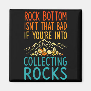 Rock Bottom Isnt That Bad If Into Collecting Rocks Magnet