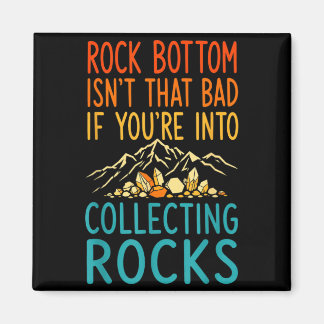 Rock Bottom Isnt That Bad If Into Collecting Rocks Magnet