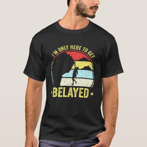 Rock Climber Im Only Here To Get Belayed T_Shirt