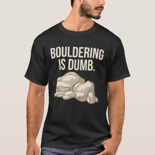 Rock Climbing Bouldering Is Dumb Climber T_Shirt