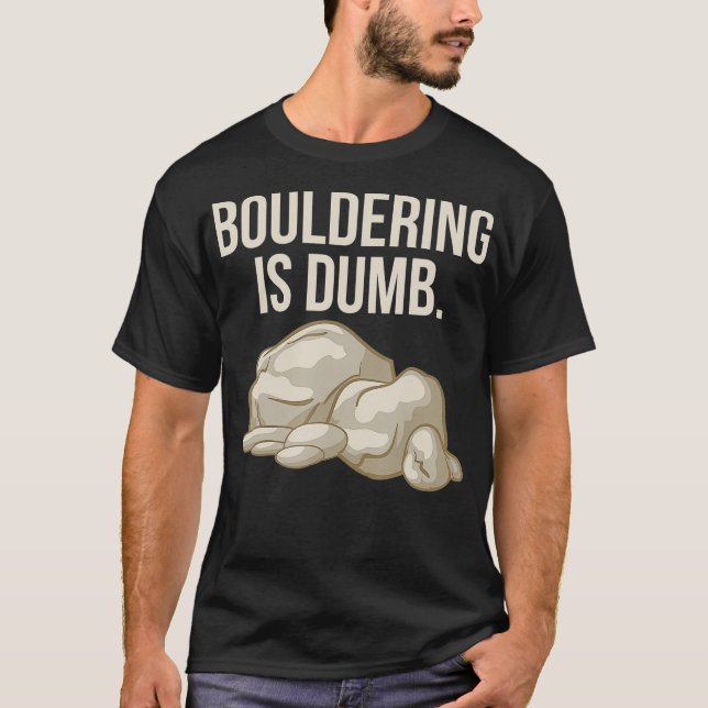 Rock Climbing Bouldering Is Dumb Climber T-Shirt (Front)