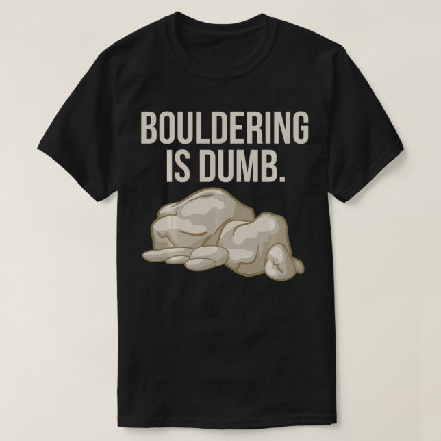 Rock Climbing Bouldering Is Dumb Climber  T-Shirt (Design Front)