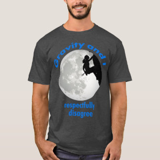 Rock Climbing Girl Gravity and I respectfully disa T-Shirt
