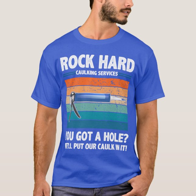 Rock Hard Caulking Services You Got A Hole funny T-Shirt (Front)