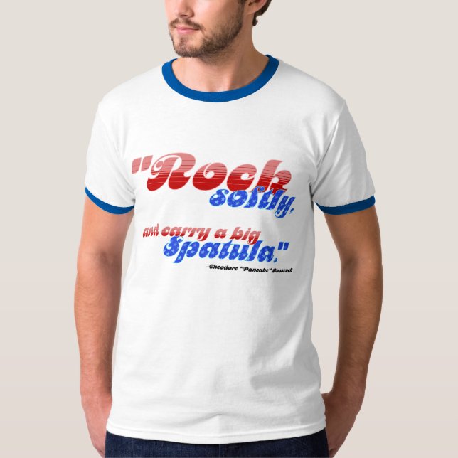 Rock softly, and carry a big spatula. T-Shirt (Front)