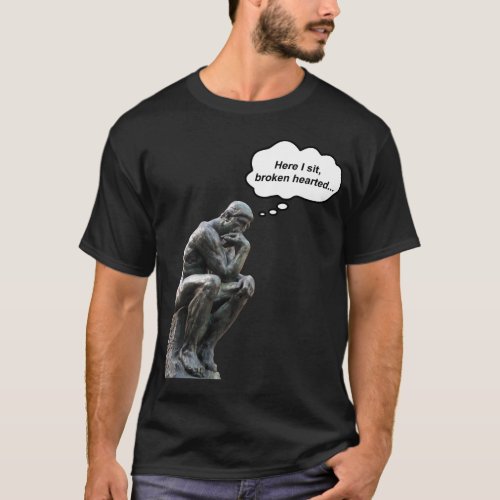 Rodins Thinker _ Here I Sit Broken Hearted T_Shirt