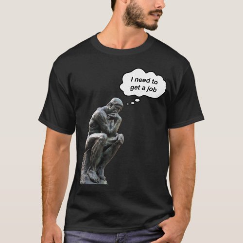 Rodins Thinker _ I Need To Get A Job T_Shirt