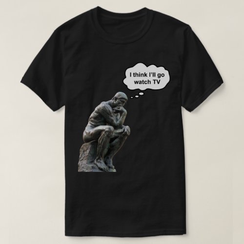 Rodins Thinker Statue _ I Think Ill Go Watch TV T_Shirt