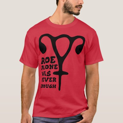 Roe Alone Was Never Enough Feminist Uterus T_Shirt