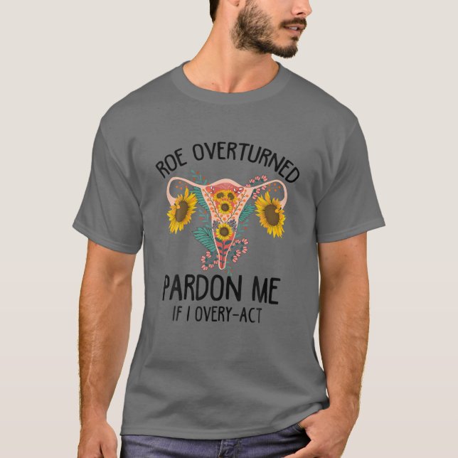 Roe Overturned Pardon Me If I Ovaryact Pro Choice T-Shirt (Front)
