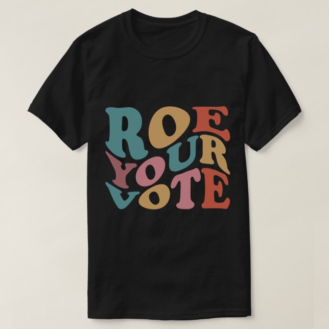 Roe Roe Roe Your VOTE 6 T-Shirt (Design Front)