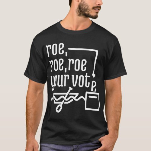 ROE ROE ROE YOUR VOTE  777 T_Shirt