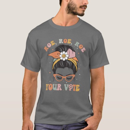 Roe Roe Roe Your Vote Pro Choice Womens Rights Fe T_Shirt