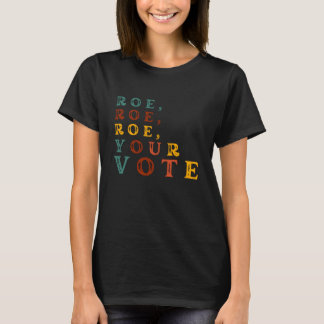 Roe, Roe, Roe, Your Vote T-Shirt