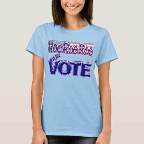 Roe Roe Roe Your Vote T_Shirt