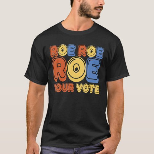 Roe Roe Roe Your Vote Womens Vote T_Shirt