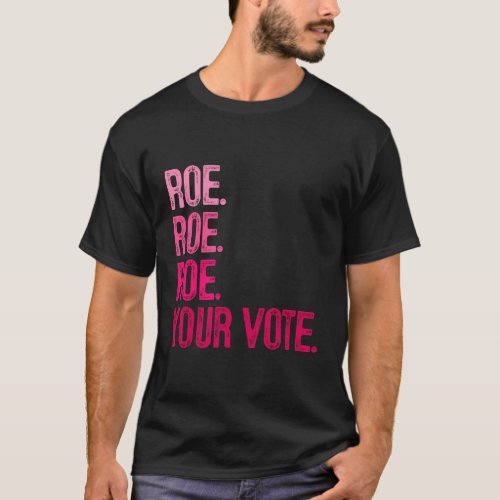 Roe Roe Roe Your VoteS Right Pro Choice T_Shirt