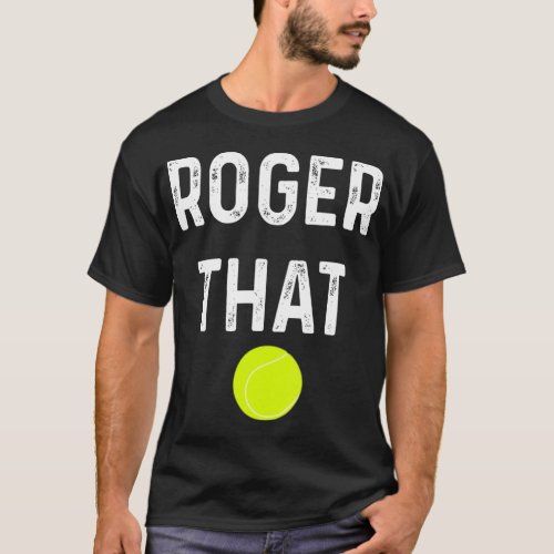 Roger That Tennis Saying Ball Player Lover Game T_Shirt