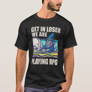 Role Playing Game Wizard - Get In Loser We're Play T-Shirt