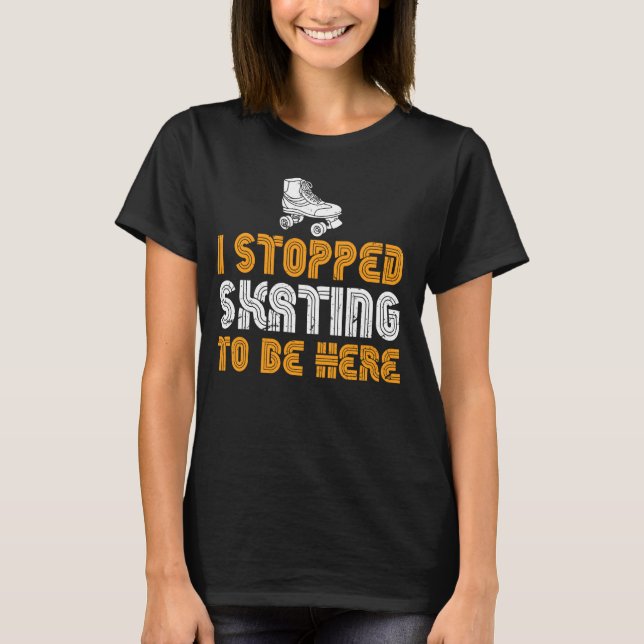Roller Skating Funny Girls I Stopped Skating To Be T-Shirt (Front)