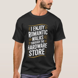 Romantic Walks Through The Hardware Store Funny Ha T-Shirt