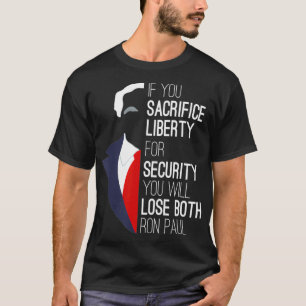 Ron Paul Libertarian  If You Sacrifice Liberty  T-Shirt