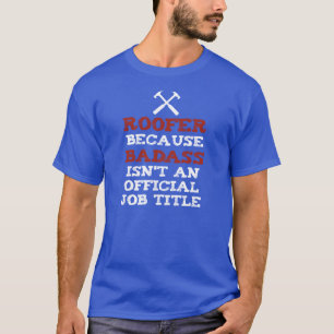 ROOFER because BADASS isnt an official job title T-Shirt
