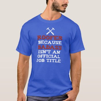 Roofer Because Badass Isnt An Official Job Title T-shirt by UberTee at Zazzle