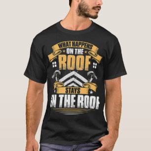 Roofing What Happens On The Roof Roofer  T-Shirt