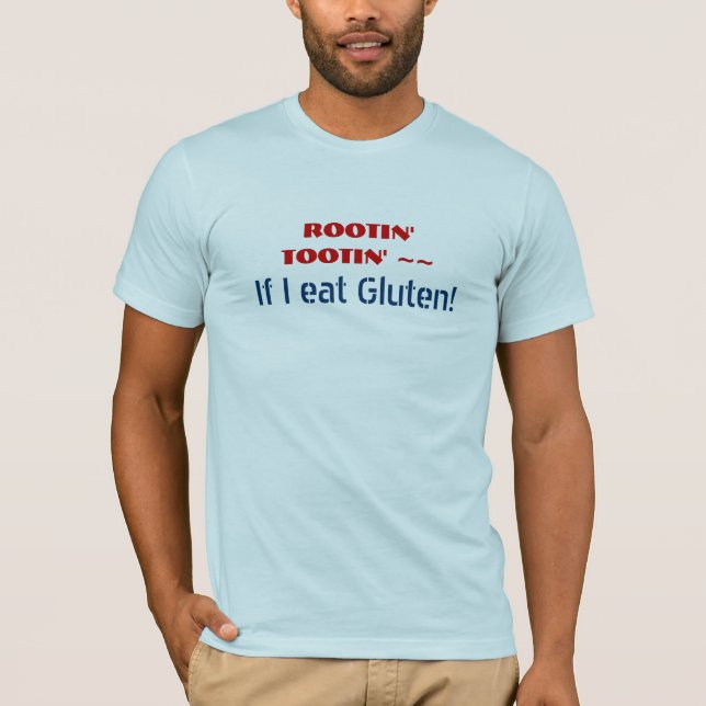 ROOTIN' TOOTIN' If I eat Gluten - Funny GF humor T-Shirt (Front)