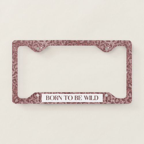 Rose Gold Leopard Glitter Born To Be Wild License Plate Frame