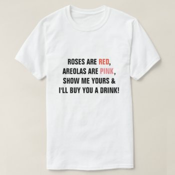 Roses Are Red Areolas Are Pink Show Me Yours I'll T-shirt by eRocksFunnyTshirts at Zazzle