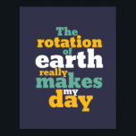Rotation of Earth Makes My Day Funny Astronomy Pun Poster<br><div class="desc">The rotation of earth really makes my day. Funny astronomical science pun design for those who love studying astronomy. Cool and humorous quote merchandise for those interested in the study of the universe, planets and outer space. Perfect for astronomy geek and science nerd. Great Christmas gift and birthday present for...</div>