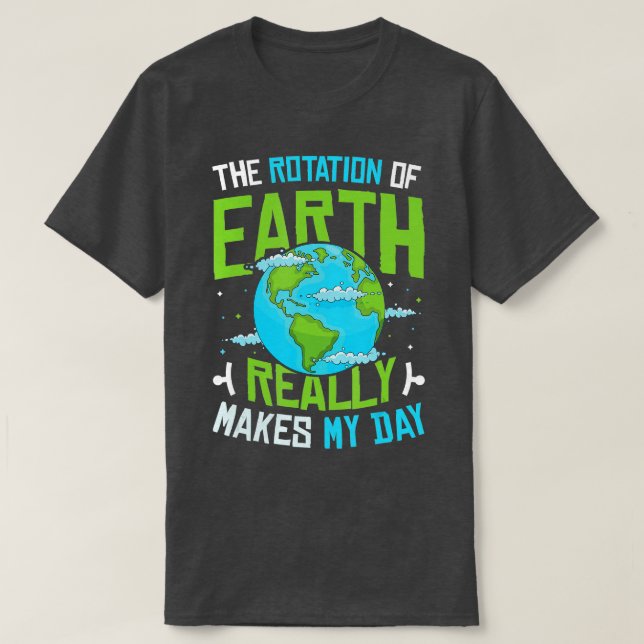 Rotation Of Earth Makes My Day Science Funny Physi T-Shirt (Design Front)