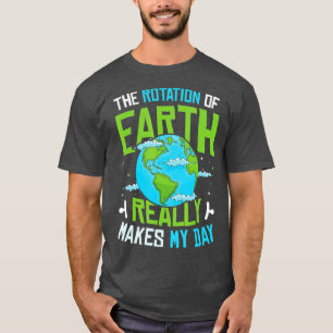 Rotation Of Earth Makes My Day Science Funny Physi T-Shirt